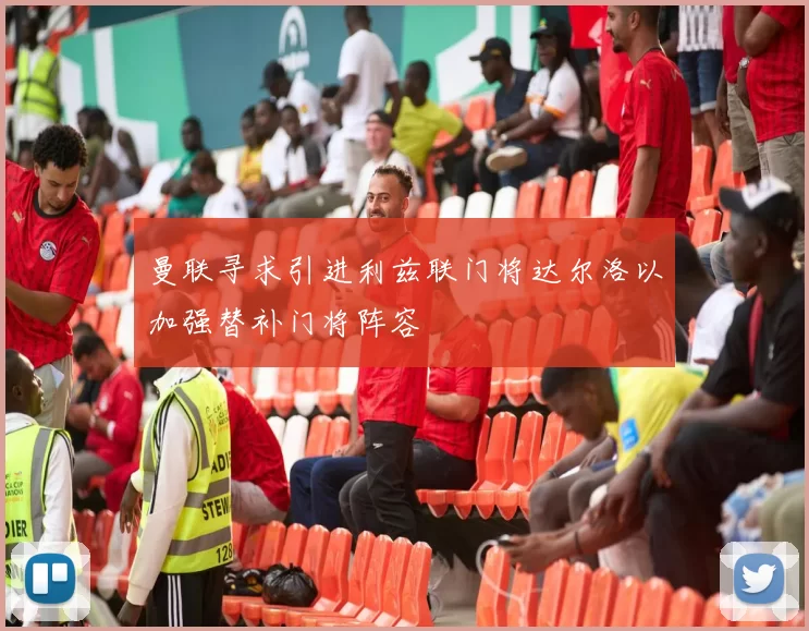 曼联寻求引进利兹联门将达尔洛以加强替补门将阵容