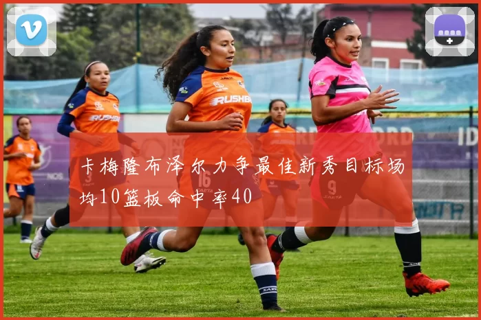 卡梅隆布泽尔力争最佳新秀目标场均10篮板命中率40