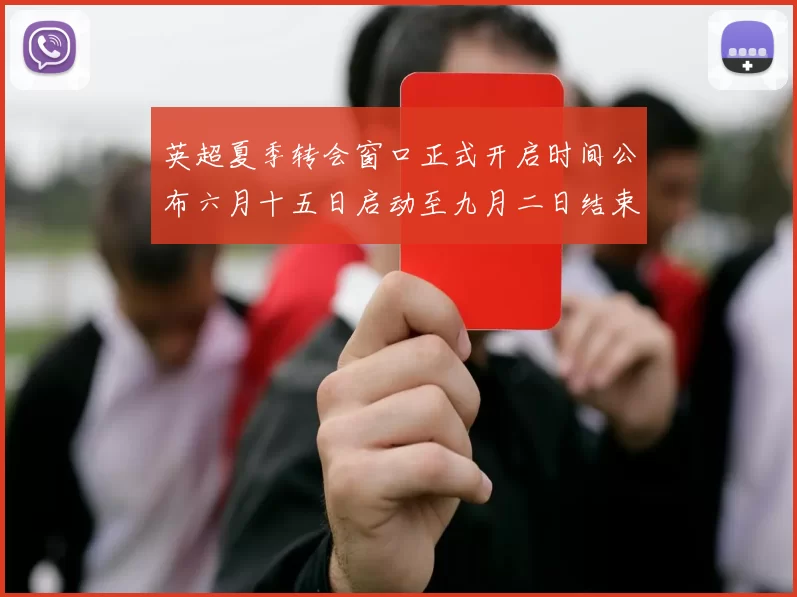 英超夏季转会窗口正式开启时间公布六月十五日启动至九月二日结束