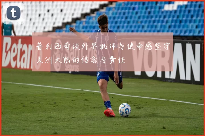 普利西奇谈外界批评与使命感坚守美洲大陆的信念与责任