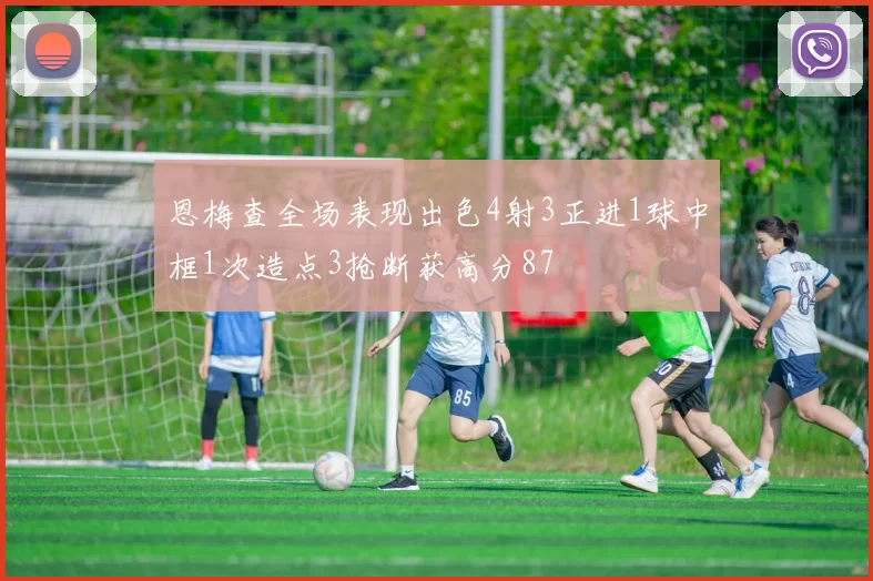 恩梅查全场表现出色4射3正进1球中框1次造点3抢断获高分87