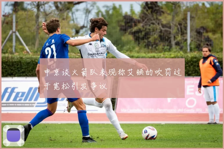 申京谈火箭队表现称艾顿的吹罚过于宽松引发争议