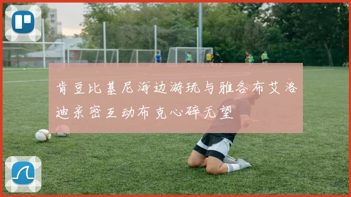肯豆比基尼海边游玩与雅各布艾洛迪亲密互动布克心碎无望