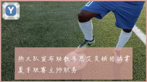 热火队宣布助教韦恩艾灵顿将执掌夏季联赛主帅职务