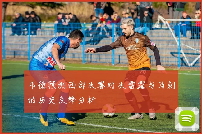 韦德预测西部决赛对决雷霆与马刺的历史交锋分析