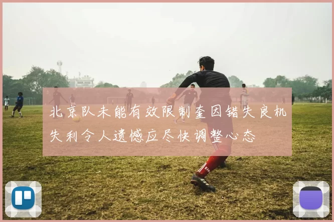 北京队未能有效限制奎因错失良机失利令人遗憾应尽快调整心态
