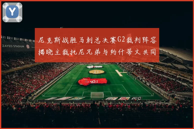 尼克斯战胜马刺总决赛G2裁判阵容揭晓主裁托尼兄弟与约什蒂文共同执法