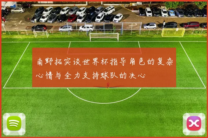 南野拓实谈世界杯指导角色的复杂心情与全力支持球队的决心