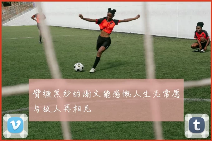 臂缠黑纱的谢文能感慨人生无常愿与故人再相见