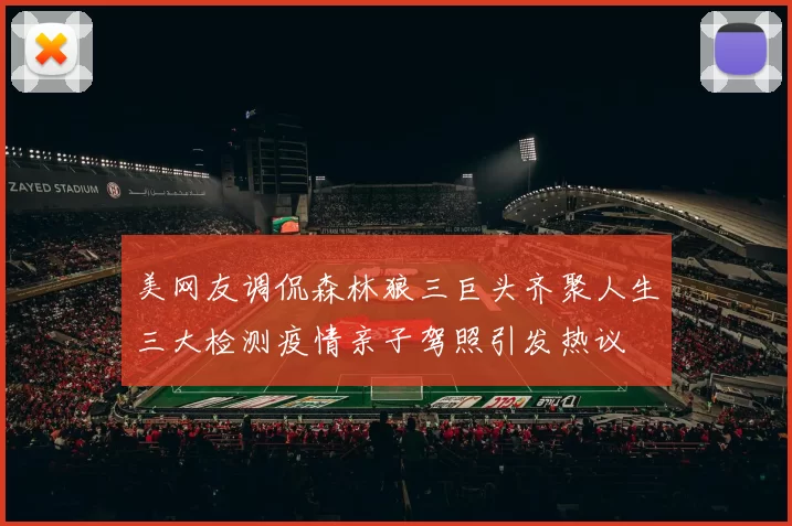 美网友调侃森林狼三巨头齐聚人生三大检测疫情亲子驾照引发热议