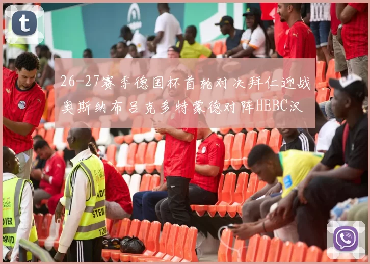 26-27赛季德国杯首轮对决拜仁迎战奥斯纳布吕克多特蒙德对阵HEBC汉堡